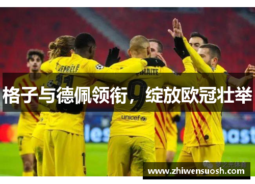 格子与德佩领衔，绽放欧冠壮举